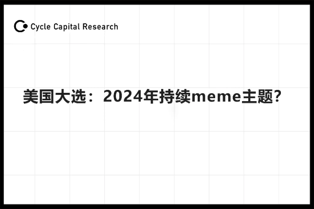 Cycle Capital：美国大选，2024年持续meme主题？