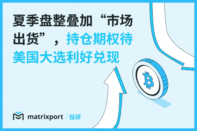 Matrixport投研：夏季盘整叠加“市场出货”，建议持仓BTC期权待美国大选利好兑现