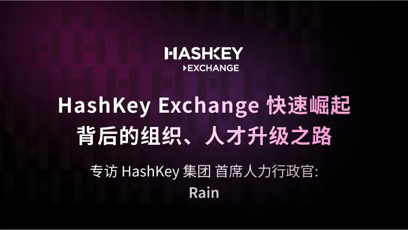 对话 HashKey 集团 首席人力行政官 Rain：HashKey Exchange 快速崛起背后的组织、人才升级之路 - 链捕手