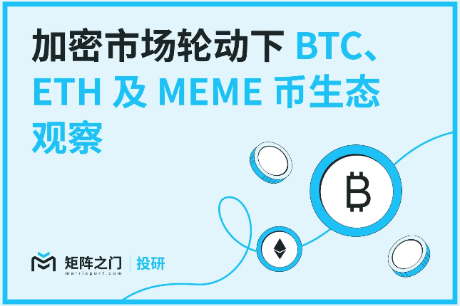 Matrixport投研:加密市场轮动下BTC、ETH及MEME币生态观察