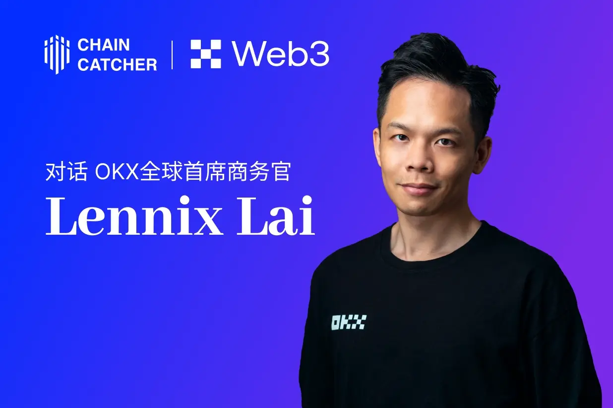 对话 OKX 全球首席商务官 Lennix：如何定义新一代 Web3 产品形态 - 链捕手