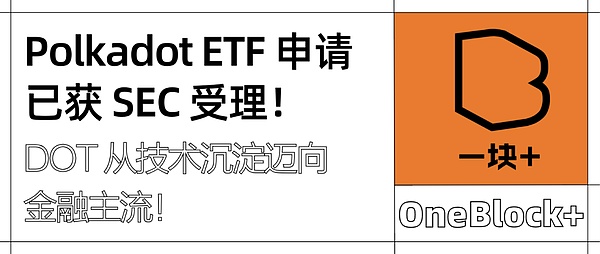 Polkadot ETF 申请已获 SEC 受理|DOT 从技术沉淀迈向金融主流