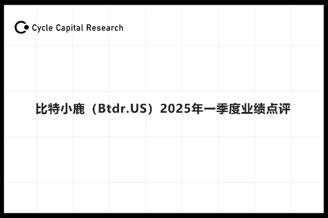 Cycle Capital: 比特小鹿（Btdr.US）2025年一季度业绩点评