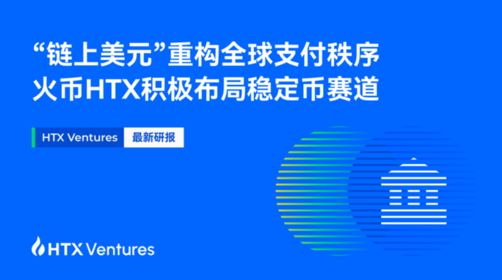 HTX Ventures：“链上美元”重构全球支付秩序，火币HTX积极布局稳定币赛道