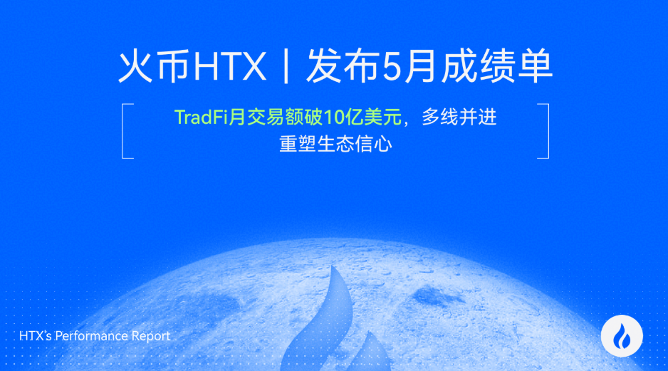 风雨同行！火币 HTX 发布 5 月成绩单：TradFi 月交易额破 10 亿美元，多线并进重塑生态信心